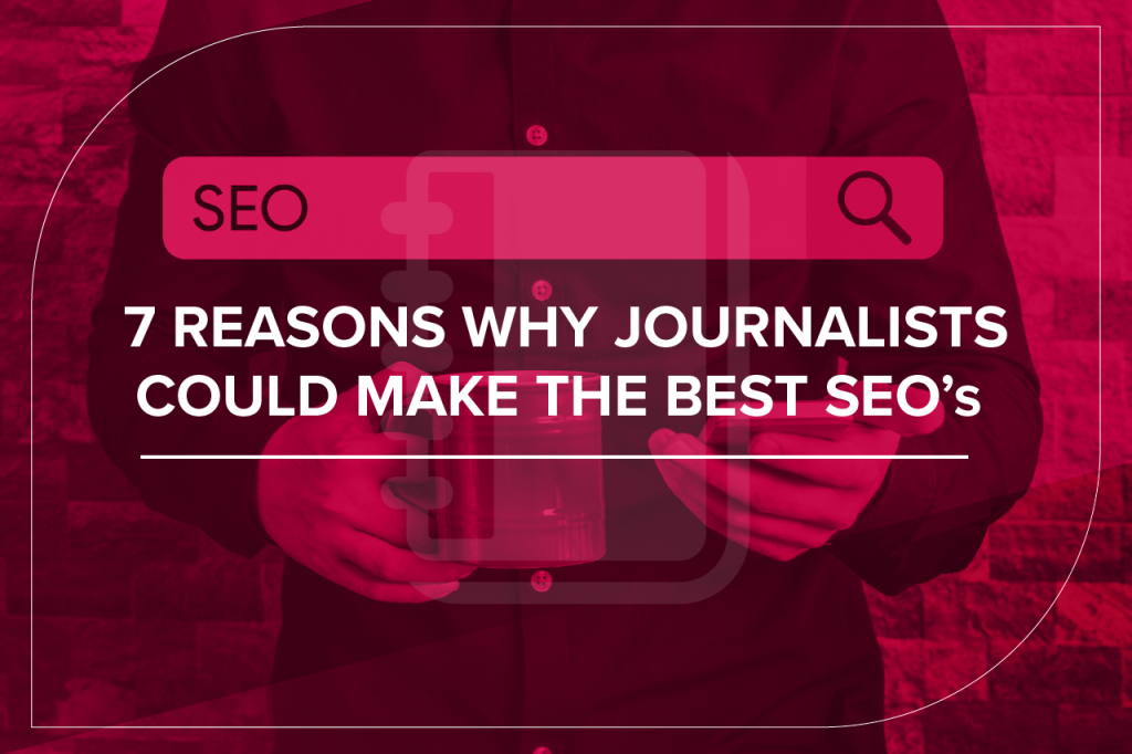 7 Reasons Why Journalists Could Make The Best SEO's