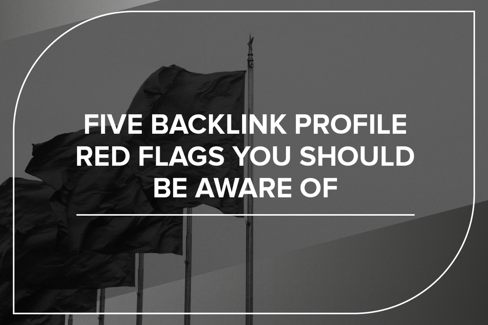 Five backlink profile red flags you should be aware of
